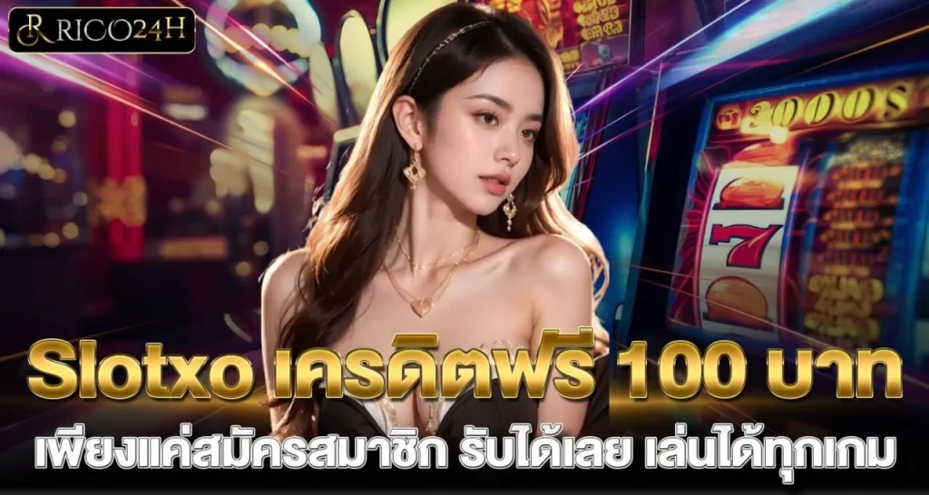 Slotxo เครดิตฟรี 100 บาท เพียงแค่สมัครสมาชิก รับได้เลย เล่นได้ทุกเกม - rico24h